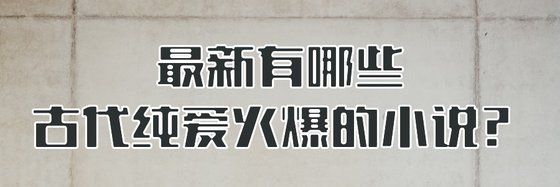最新有哪些古代纯爱火爆的小说？