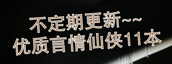 不定期更新~~優質言情仙俠11本